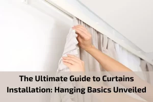 Read more about the article The Ultimate Guide to Curtains Installation: Hanging Basics Unveiled