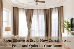 Read more about the article From Silence to Style: How Curtains Add Peace and Quiet to Your Room