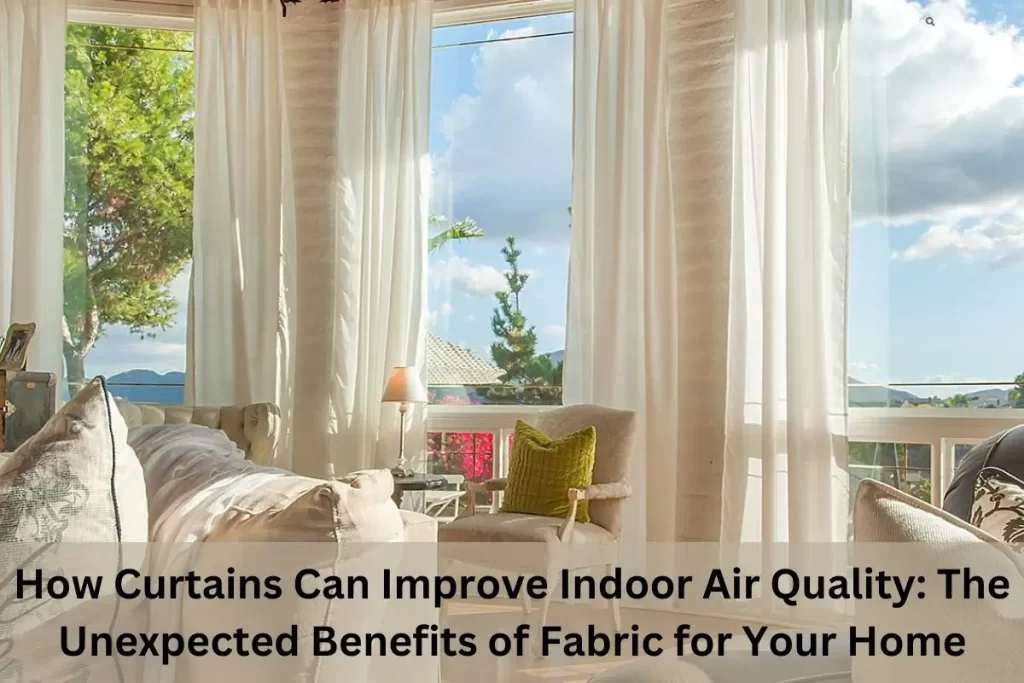 How Curtains Can Improve Indoor Air Quality: The Unexpected Benefits of Fabric for Your Home