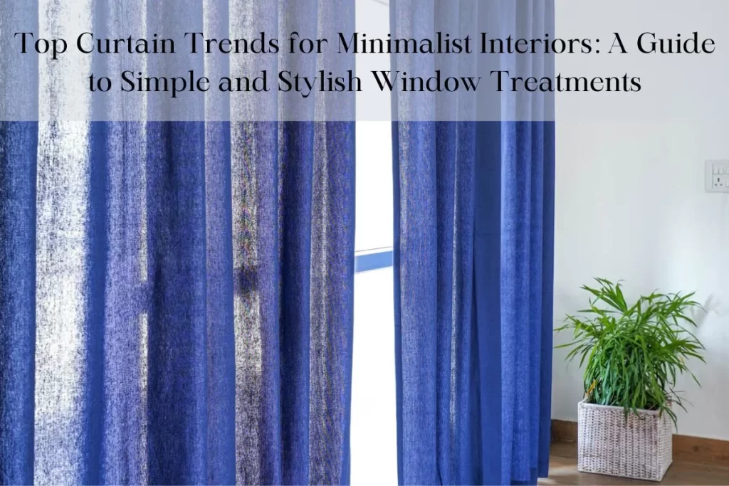 Top Curtain Trends for Minimalist Interiors: A Guide to Simple and Stylish Window Treatments